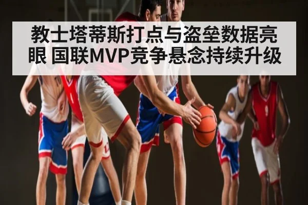 教士塔蒂斯打点与盗垒数据亮眼 国联MVP竞争悬念持续升级