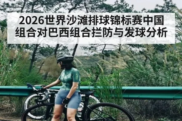 2026世界沙滩排球锦标赛中国组合对巴西组合拦防与发球分析